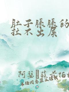 肚子胀胀的但是拉不出屎