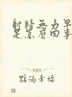 射精无力早些泄是怎么回事