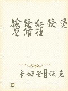 脸发红发烫痒怎么修复