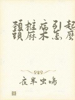 颈椎病引起手指头麻木怎么治