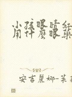 小孩眼睛红血丝用什么眼药水