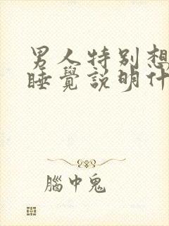 男人特别想和你睡觉说明什么