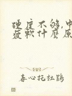 硬度不够,中途疲软什么原因