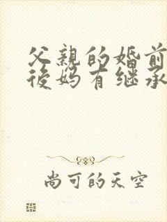 父亲的婚前财产后妈有继承权吗