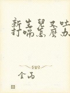 新生儿又吐奶又打嗝怎么办