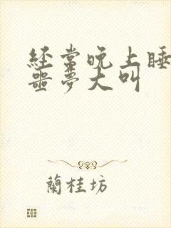 经常晚上睡觉做噩梦大叫