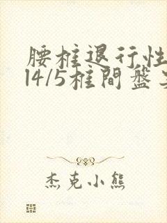 腰椎退行性变,l4/5椎间盘突出