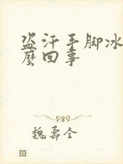 盗汗手脚冰凉怎么回事