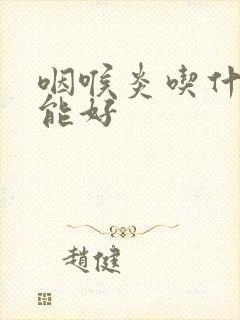 咽喉炎吃什么药能好