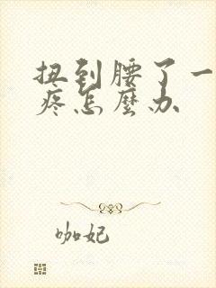 扭到腰了一动就疼怎么办