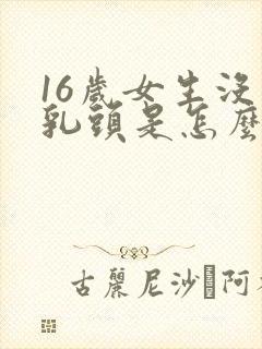 16岁女生没有乳头是怎么回事