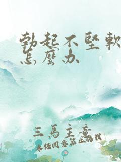 勃起不坚软的快怎么办