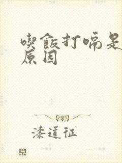 吃饭打嗝是什么原因