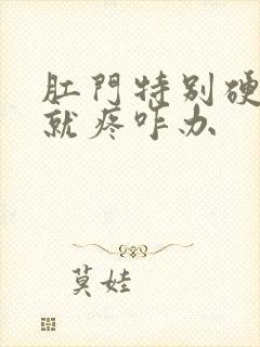 肛门特别硬排便就疼咋办