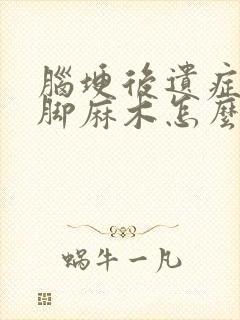 脑埂后遗症的手脚麻木怎么治疗