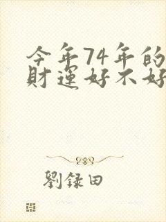 今年74年的虎财运好不好