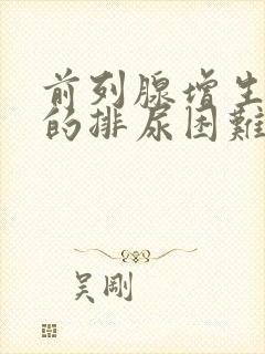 前列腺增生引起的排尿困难怎么办