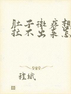 肚子微疼想拉屎拉不出来怎么回事