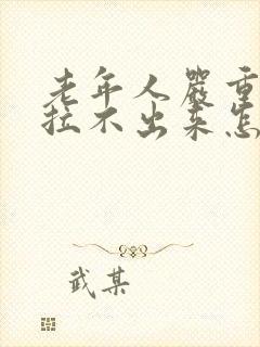 老年人严重便秘拉不出来怎么办