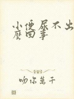 小便尿不出是怎么回事