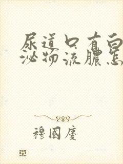 尿道口有白色分泌物流脓怎么治疗