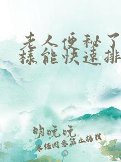 老人便秘了怎么样能快速排便