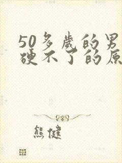 50多岁的男人硬不了的原因是什么