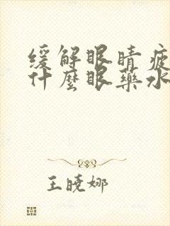 缓解眼睛疲劳用什么眼药水好