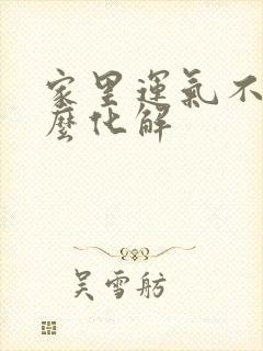 家里运气不好怎么化解