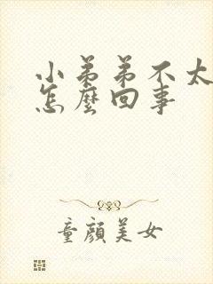 小弟弟不太硬是怎么回事