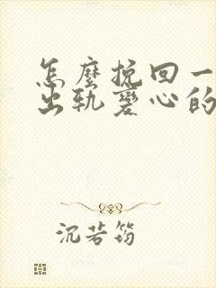 怎么挽回一个因出轨变心的男人