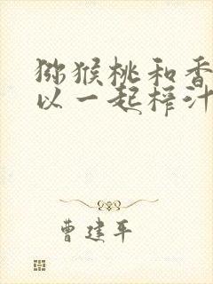 猕猴桃和香蕉可以一起榨汁吗