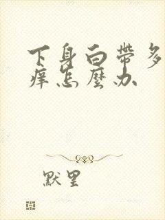 下身白带多有点痒怎么办