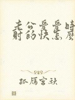 老公爱爱时间短射的快怎么回事