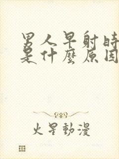 男人早射时间短是什么原因