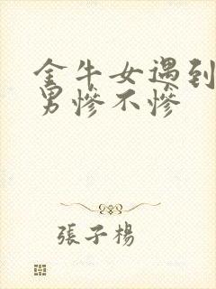 金牛女遇到天蝎男惨不惨