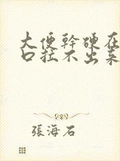 大便干硬在肛门口拉不出来怎么办