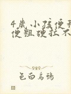 4岁小孩便秘大便粗硬拉不出来怎么办