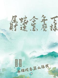 属蛇今年下半年财运怎么样