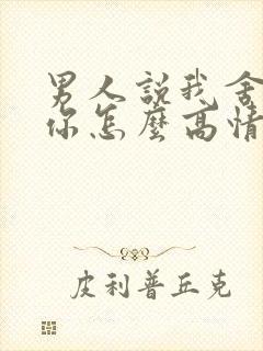 男人说我舍不得你怎么高情商回复