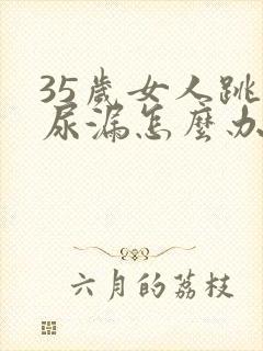 35岁女人跳绳尿漏怎么办