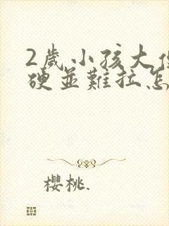 2岁小孩大便粗硬并难拉怎么办?