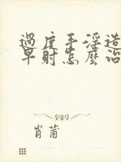 过度手淫造成的早射怎么治