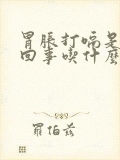 胃胀打嗝是怎么回事吃什么药好