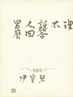 男人说不理他怎么回答