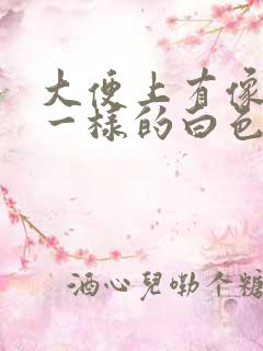 大便上有像鼻涕一样的白色粘稠物