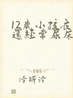 12岁小孩夜里还经常尿床要怎么办