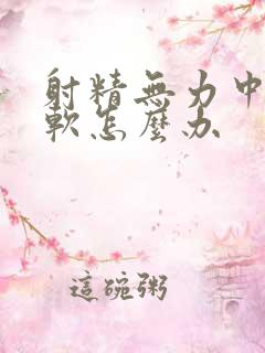 射精无力中途疲软怎么办