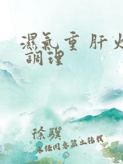 湿气重 肝火旺 调理