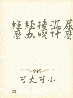 绝经后漏尿该怎么办吃什么药